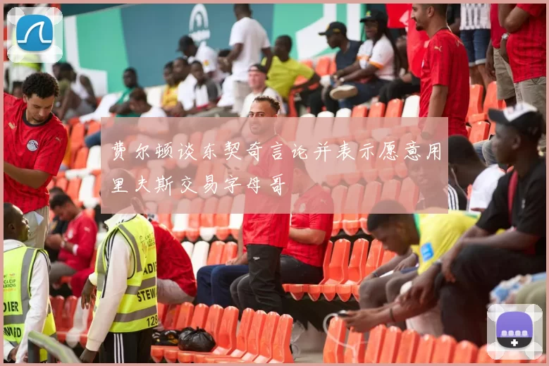 费尔顿谈东契奇言论并表示愿意用里夫斯交易字母哥