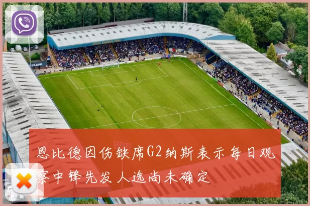 恩比德因伤缺席G2纳斯表示每日观察中锋先发人选尚未确定