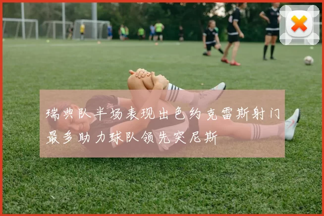 瑞典队半场表现出色约克雷斯射门最多助力球队领先突尼斯