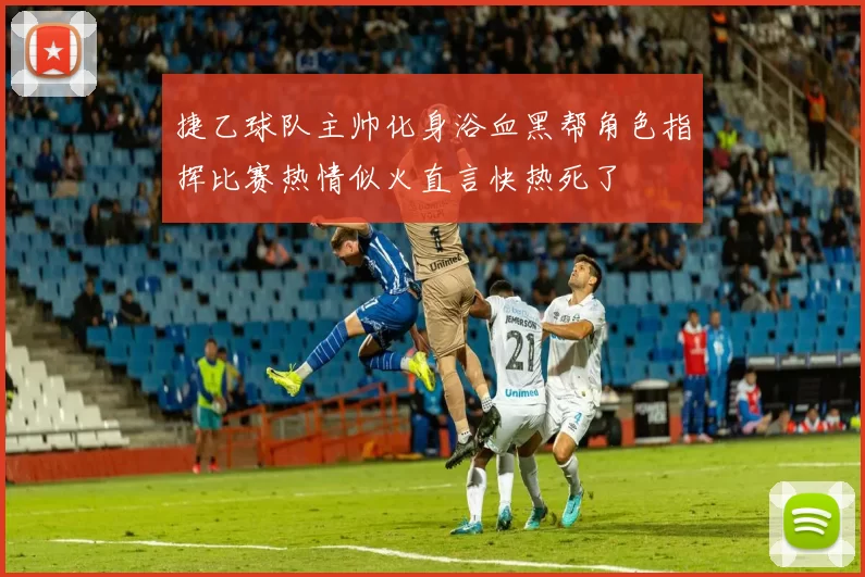 捷乙球队主帅化身浴血黑帮角色指挥比赛热情似火直言快热死了