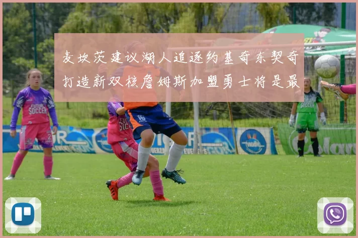 麦坎茨建议湖人追逐约基奇东契奇打造新双核詹姆斯加盟勇士将是最佳选择
